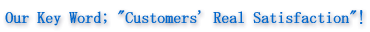 Our Key Word; "Customers' Real Satisfaction"!